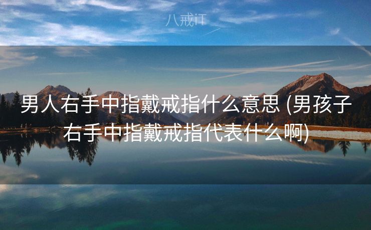 男人右手中指戴戒指什么意思 (男孩子右手中指戴戒指代表什么啊)