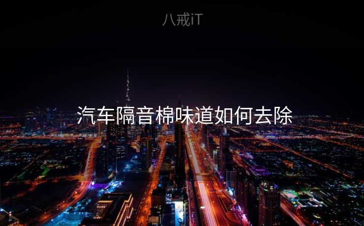  汽车隔音棉味道如何去除