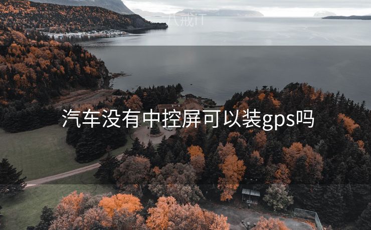  汽车没有中控屏可以装gps吗