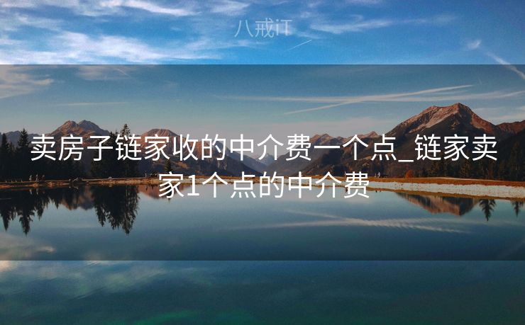 卖房子链家收的中介费一个点_链家卖家1个点的中介费