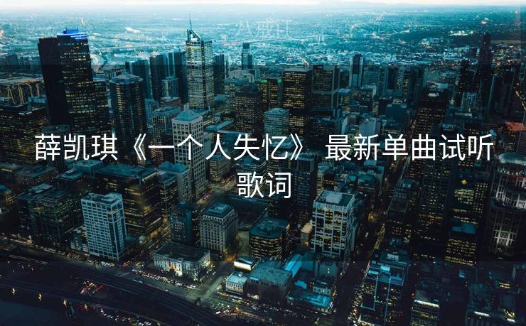 薛凯琪《一个人失忆》 最新单曲试听歌词