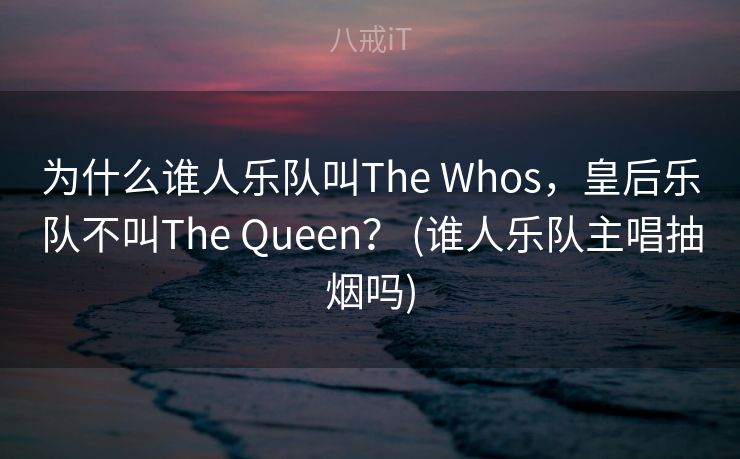 为什么谁人乐队叫The Whos,皇后乐队不叫The Queen? (谁人乐队主唱抽烟吗) 为什么谁人乐队叫The Whos,皇后乐队不叫The Queen? (谁人乐队主唱抽烟吗)