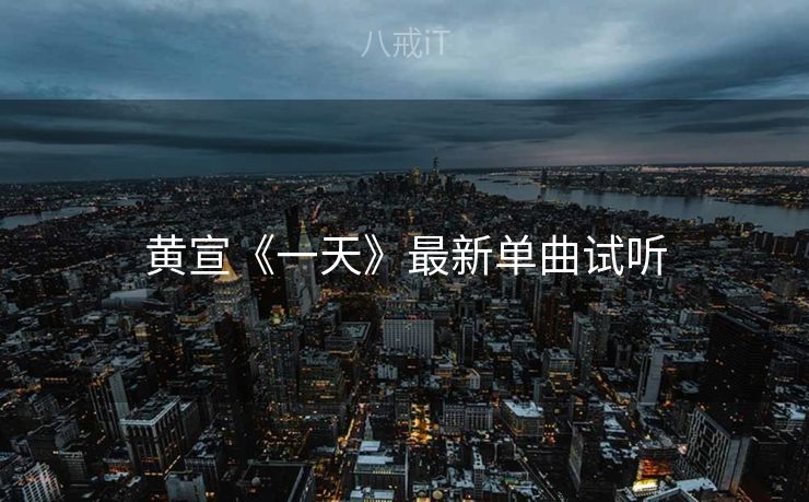 黄宣《一天》最新单曲试听 黄宣《一天》最新单曲试听