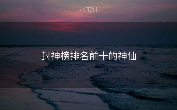 封神榜排名前十的神仙 封神榜排名前十的神仙