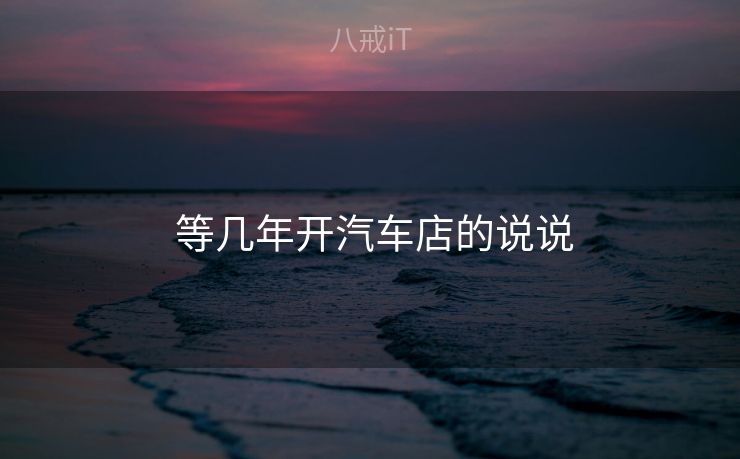 等几年开汽车店的说说 等几年开汽车店的说说