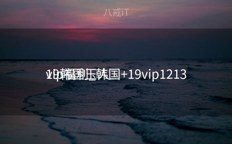 19韩国玉人
vip福利_韩国+19vip1213