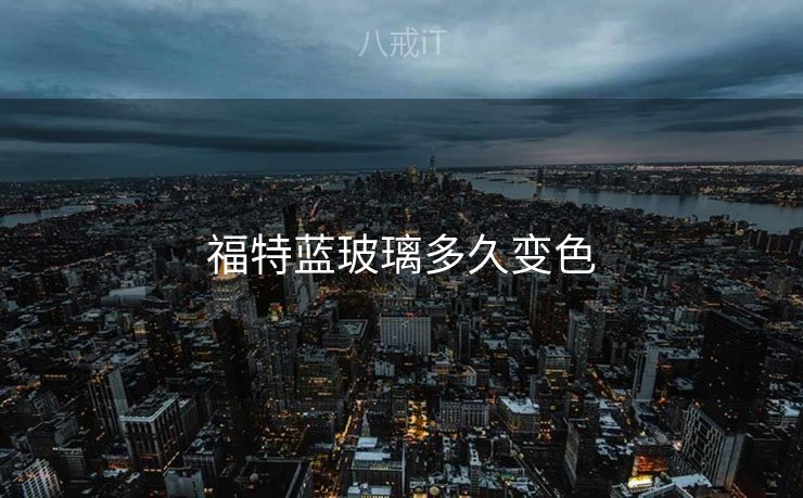 福特蓝玻璃多久变色