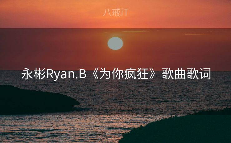 永彬Ryan.B《为你疯狂》歌曲歌词