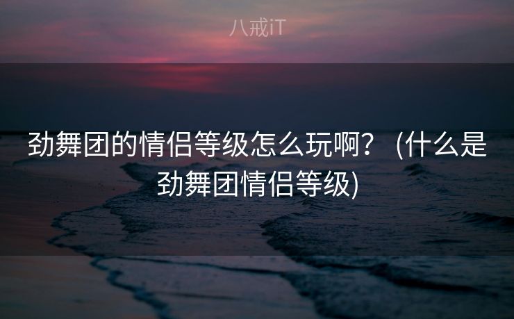 劲舞团的情侣等级怎么玩啊? (什么是劲舞团情侣等级) 劲舞团的情侣等级怎么玩啊? (什么是劲舞团情侣等级)