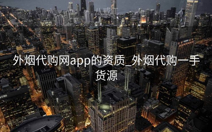 外烟代购网app的资质_外烟代购一手货源