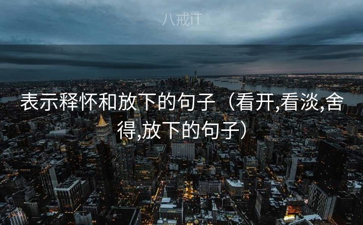 表示释怀和放下的句子（看开,看淡,舍得,放下的句子）
