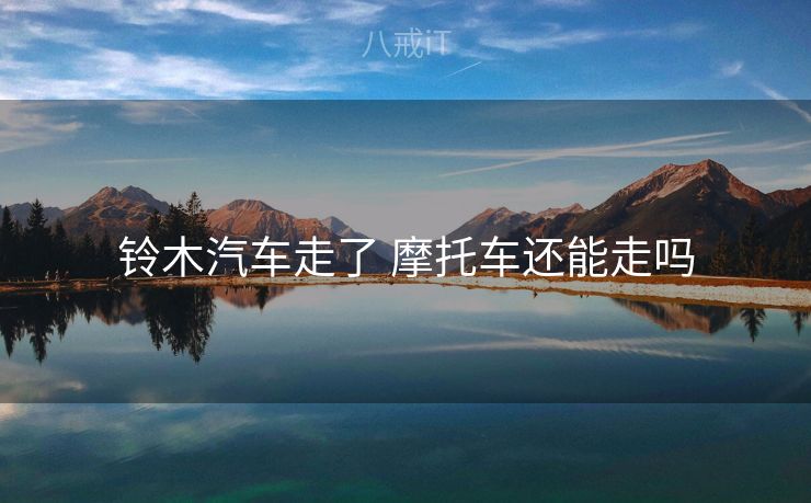 铃木汽车走了 摩托车还能走吗