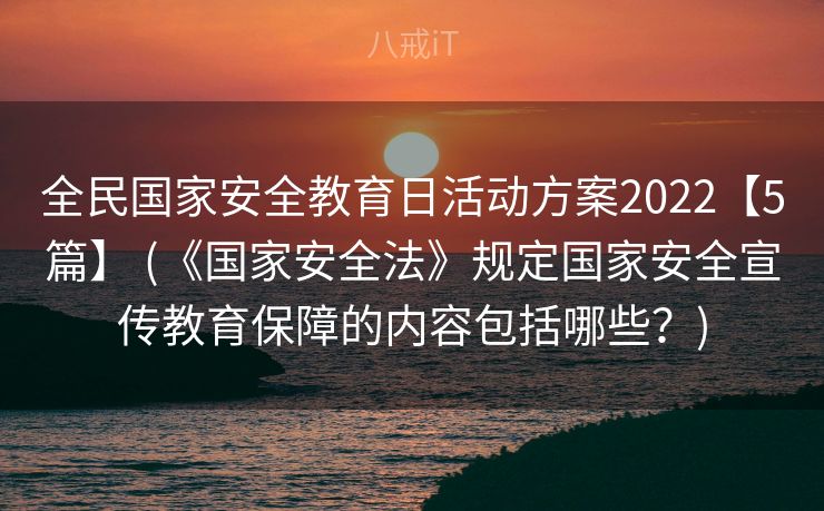 全民国家安全教育日活动方案2022【5篇】 (《国家安全法》规定国家安全宣传教育保障的内容包括哪些?) 全民国家安全教育日活动方案2022【5篇】 (《国家安全法》规定国家安全宣传教育保障的内容包括哪些?)