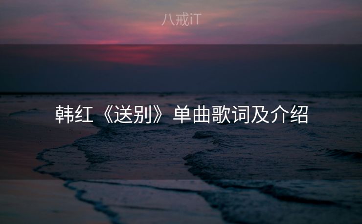 韩红《送别》单曲歌词及介绍 韩红《送别》单曲歌词及介绍