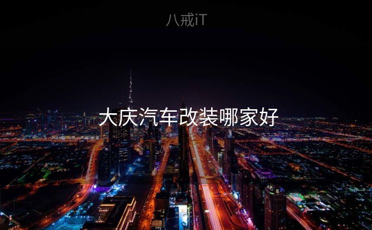 大庆汽车改装哪家好 大庆汽车改装哪家好