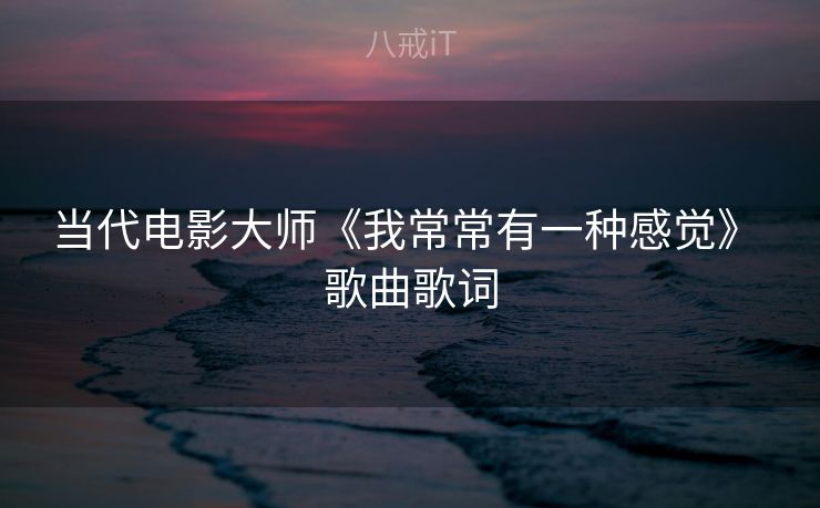 当代电影大师《我常常有一种感觉》 歌曲歌词
