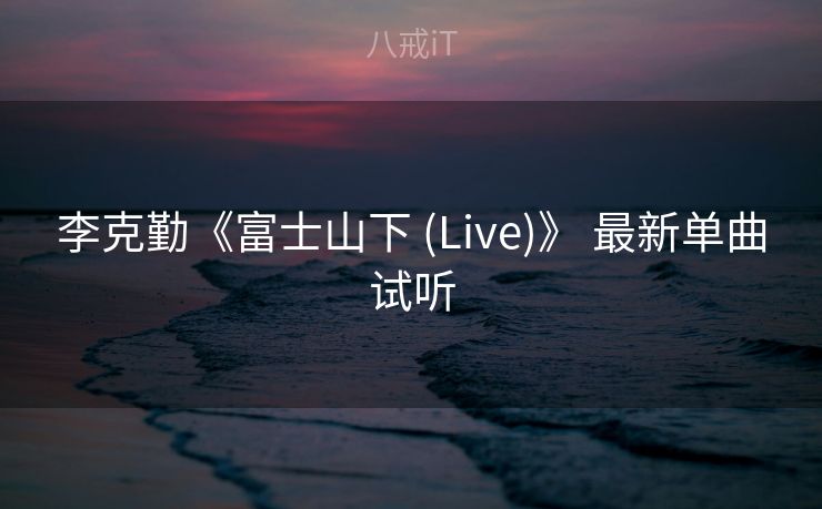 李克勤《富士山下 (Live)》 最新单曲试听
