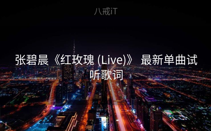 张碧晨《红玫瑰 (Live)》 最新单曲试听歌词 张碧晨《红玫瑰 (Live)》 最新单曲试听歌词