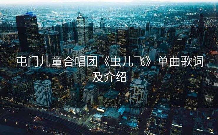 屯门儿童合唱团《虫儿飞》单曲歌词及介绍 屯门儿童合唱团《虫儿飞》单曲歌词及介绍