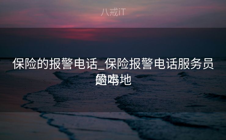 保险的报警电话_保险报警电话服务员是本地
的吗 保险的报警电话_保险报警电话服务员是本地
的吗