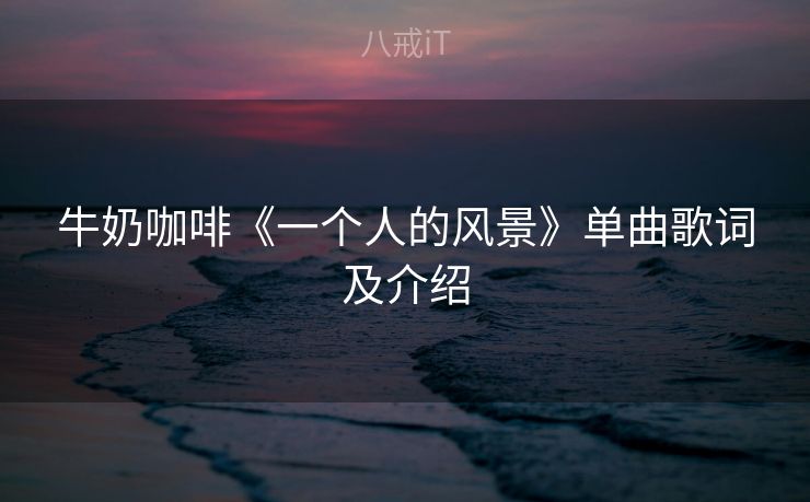牛奶咖啡《一个人的风景》单曲歌词及介绍