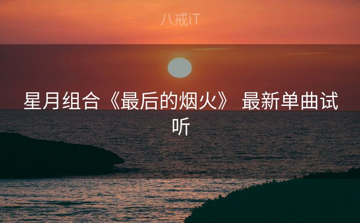 星月组合《最后的烟火》 最新单曲试听