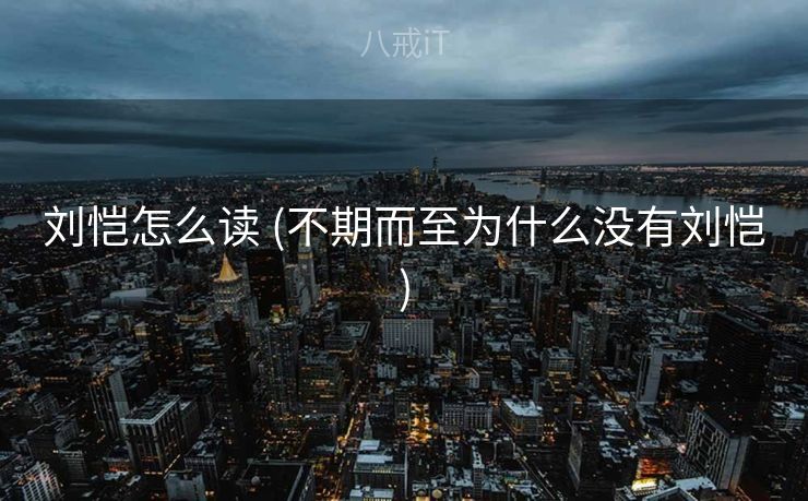 刘恺怎么读 (不期而至为什么没有刘恺)