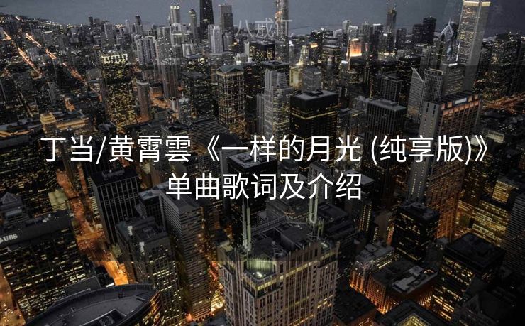 丁当/黄霄雲《一样的月光 (纯享版)》单曲歌词及介绍
