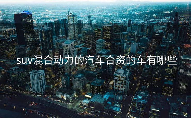  suv混合动力的汽车合资的车有哪些