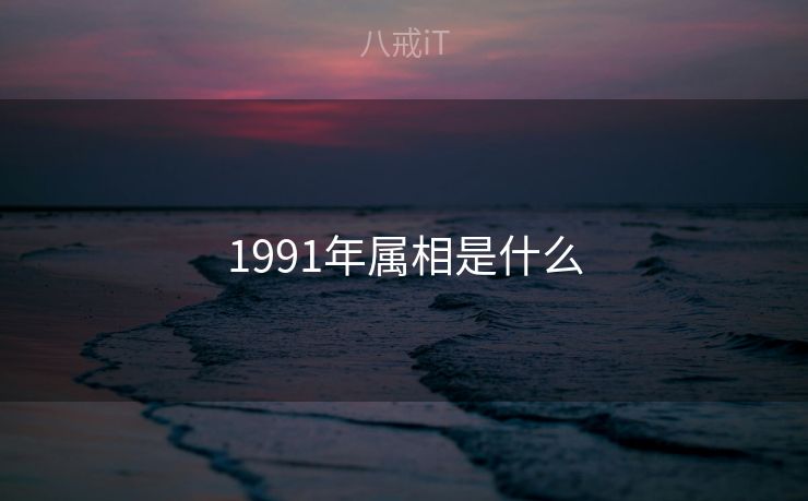 1991年属相是什么 1991年属相是什么
