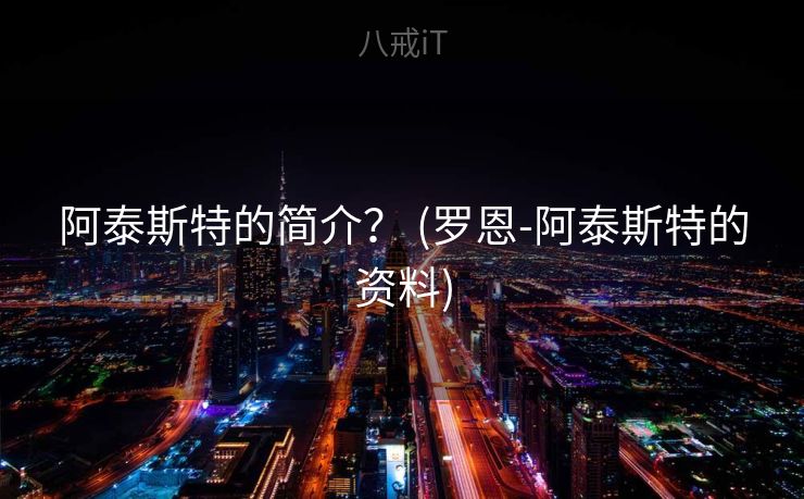 阿泰斯特的简介？ (罗恩-阿泰斯特的资料)