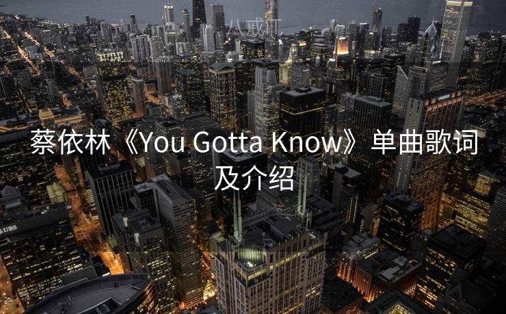 蔡依林《You Gotta Know》单曲歌词及介绍 蔡依林《You Gotta Know》单曲歌词及介绍
