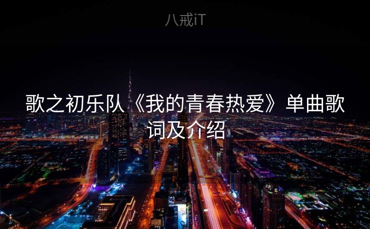歌之初乐队《我的青春热爱》单曲歌词及介绍 歌之初乐队《我的青春热爱》单曲歌词及介绍