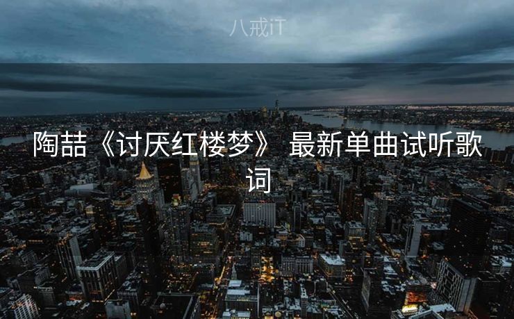 陶喆《讨厌红楼梦》 最新单曲试听歌词