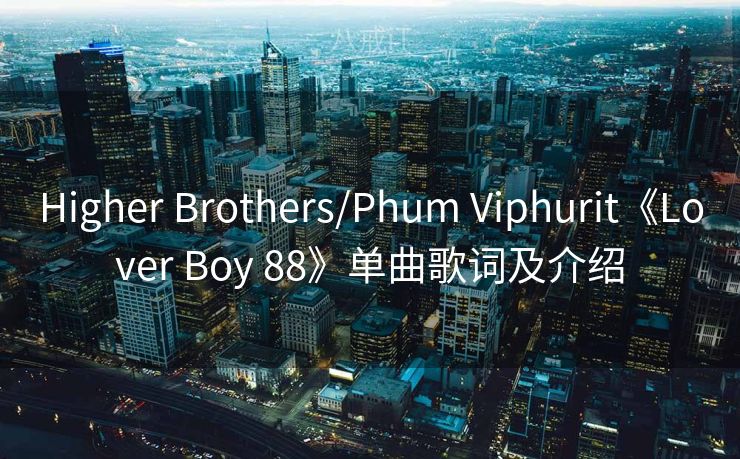 Higher Brothers/Phum Viphurit《Lover Boy 88》单曲歌词及介绍 Higher Brothers/Phum Viphurit《Lover Boy 88》单曲歌词及介绍