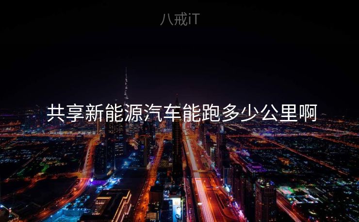  共享新能源汽车能跑多少公里啊