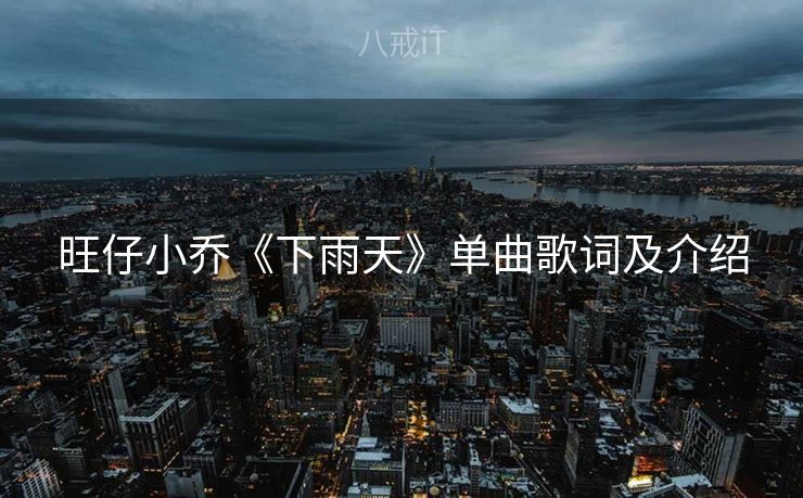 旺仔小乔《下雨天》单曲歌词及介绍 旺仔小乔《下雨天》单曲歌词及介绍