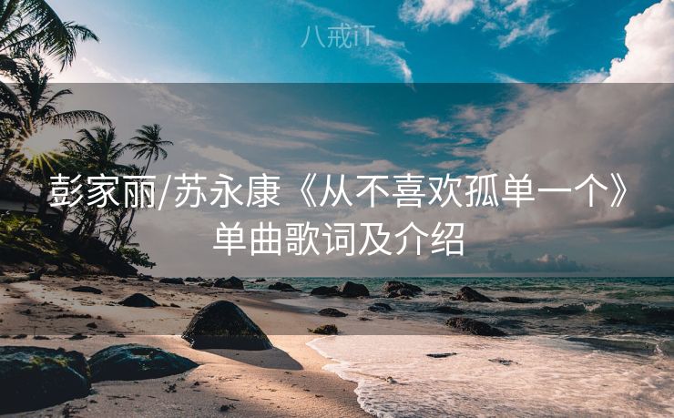 彭家丽/苏永康《从不喜欢孤单一个》单曲歌词及介绍 彭家丽/苏永康《从不喜欢孤单一个》单曲歌词及介绍