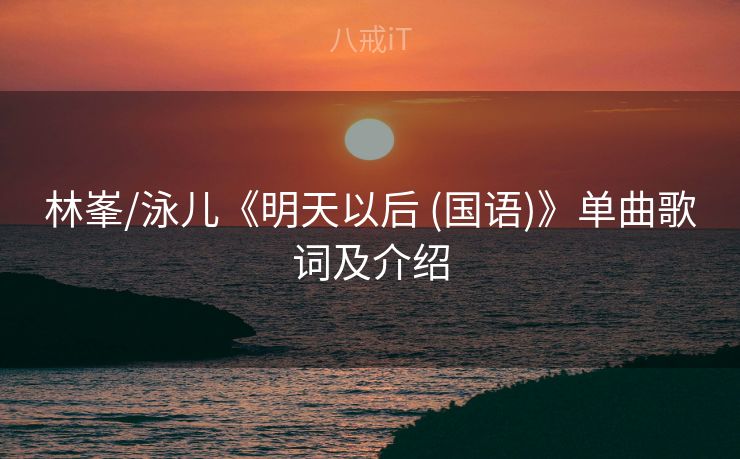 林峯/泳儿《明天以后 (国语)》单曲歌词及介绍 林峯/泳儿《明天以后 (国语)》单曲歌词及介绍