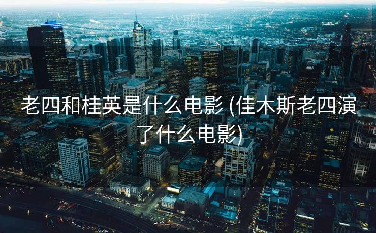 老四和桂英是什么电影 (佳木斯老四演了什么电影)