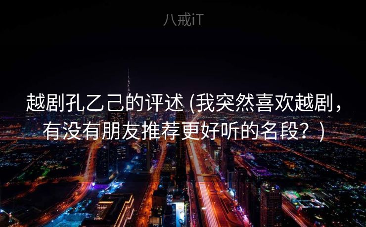 越剧孔乙己的评述 (我突然喜欢越剧，有没有朋友推荐更好听的名段？)