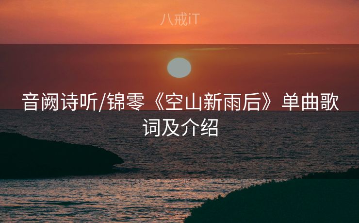 音阙诗听/锦零《空山新雨后》单曲歌词及介绍