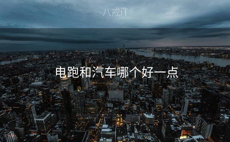  电跑和汽车哪个好一点
