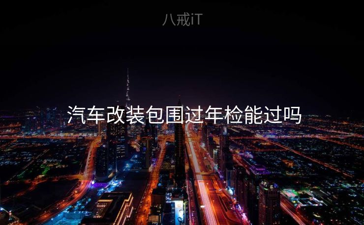  汽车改装包围过年检能过吗