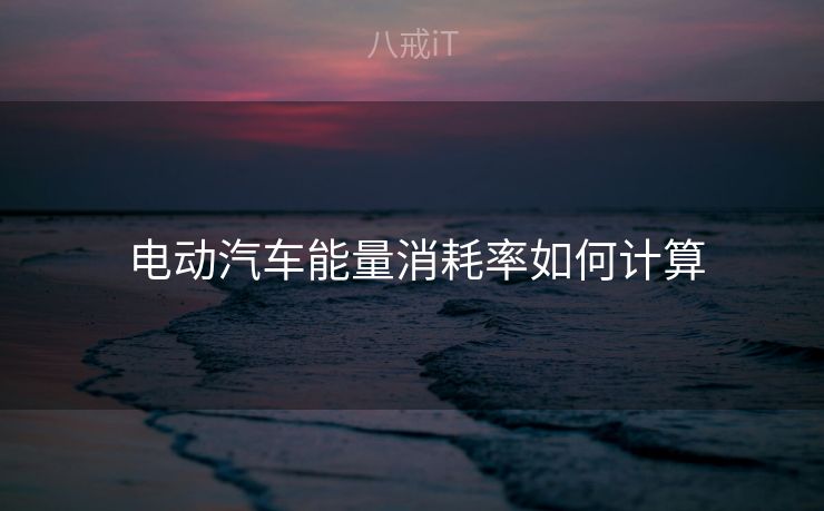 电动汽车能量消耗率如何计算 电动汽车能量消耗率如何计算