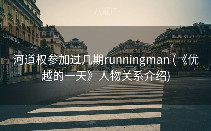 河道权参加过几期runningman (《优越的一天》人物关系介绍)