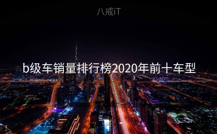 b级车销量排行榜2020年前十车型