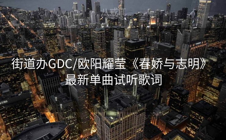 街道办GDC/欧阳耀莹《春娇与志明》 最新单曲试听歌词