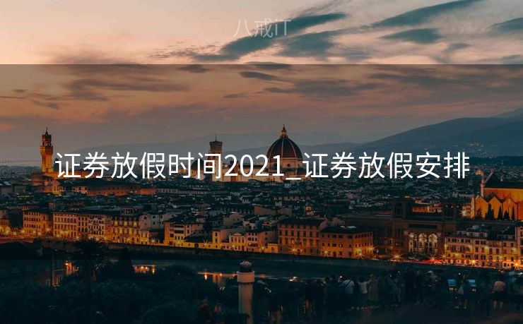 证券放假时间2021_证券放假安排