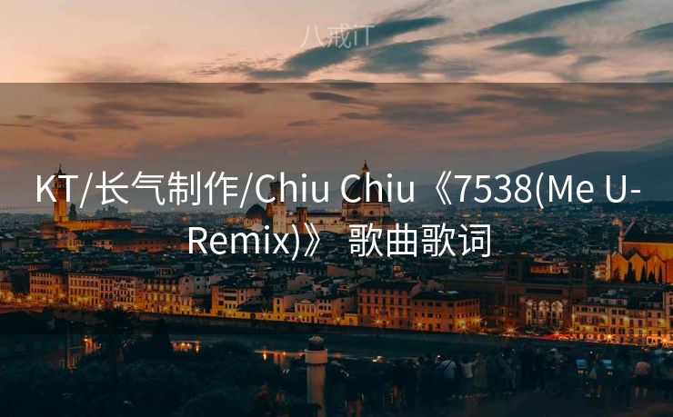KT/长气制作/Chiu Chiu《7538(Me U-Remix)》 歌曲歌词